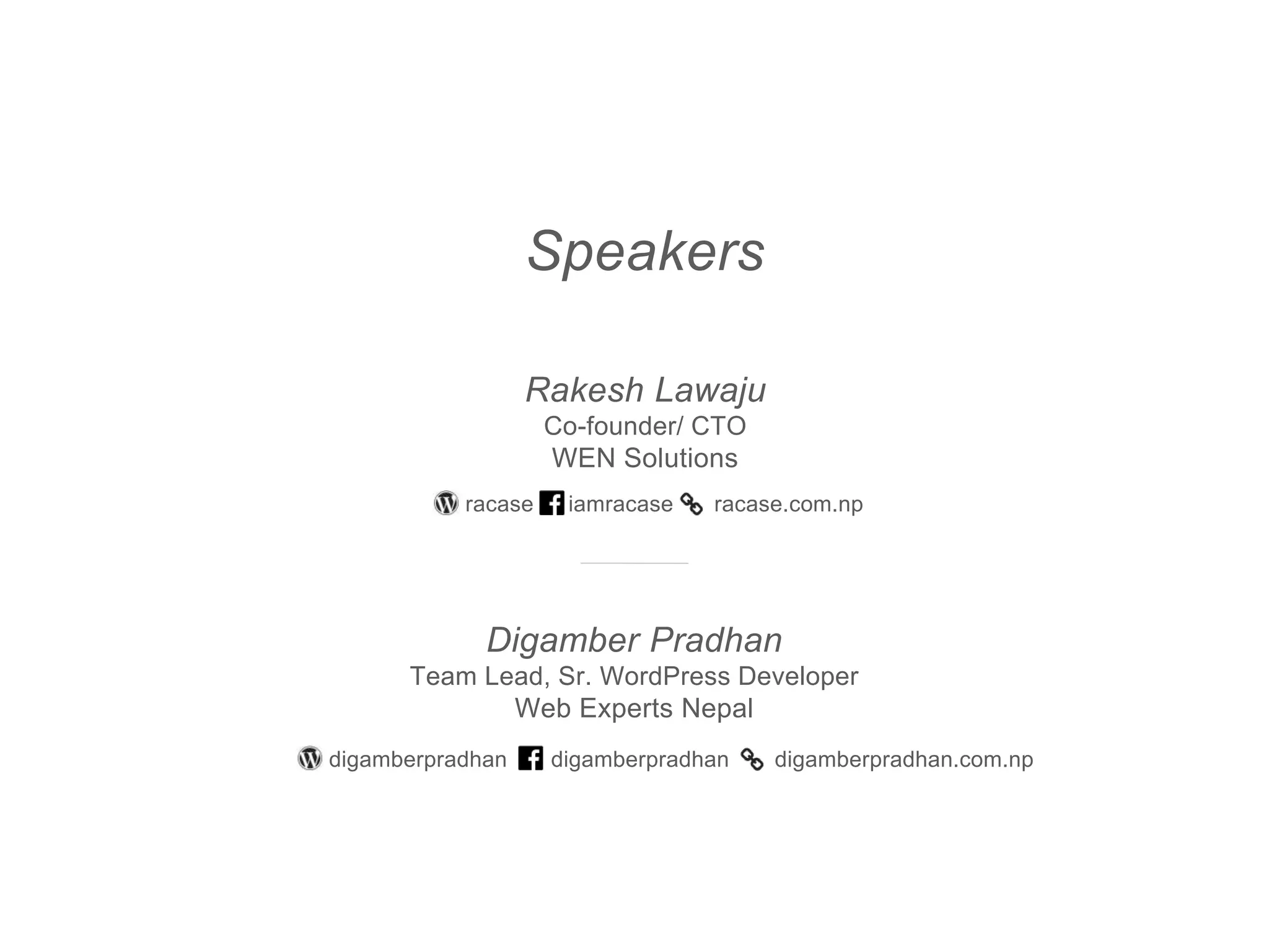 Speakers
Rakesh Lawaju
Co-founder/ CTO
WEN Solutions
iamracaseracase
Digamber Pradhan
Team Lead, Sr. WordPress Developer
Web Experts Nepal
digamberpradhandigamberpradhan
racase.com.np
digamberpradhan.com.np
 