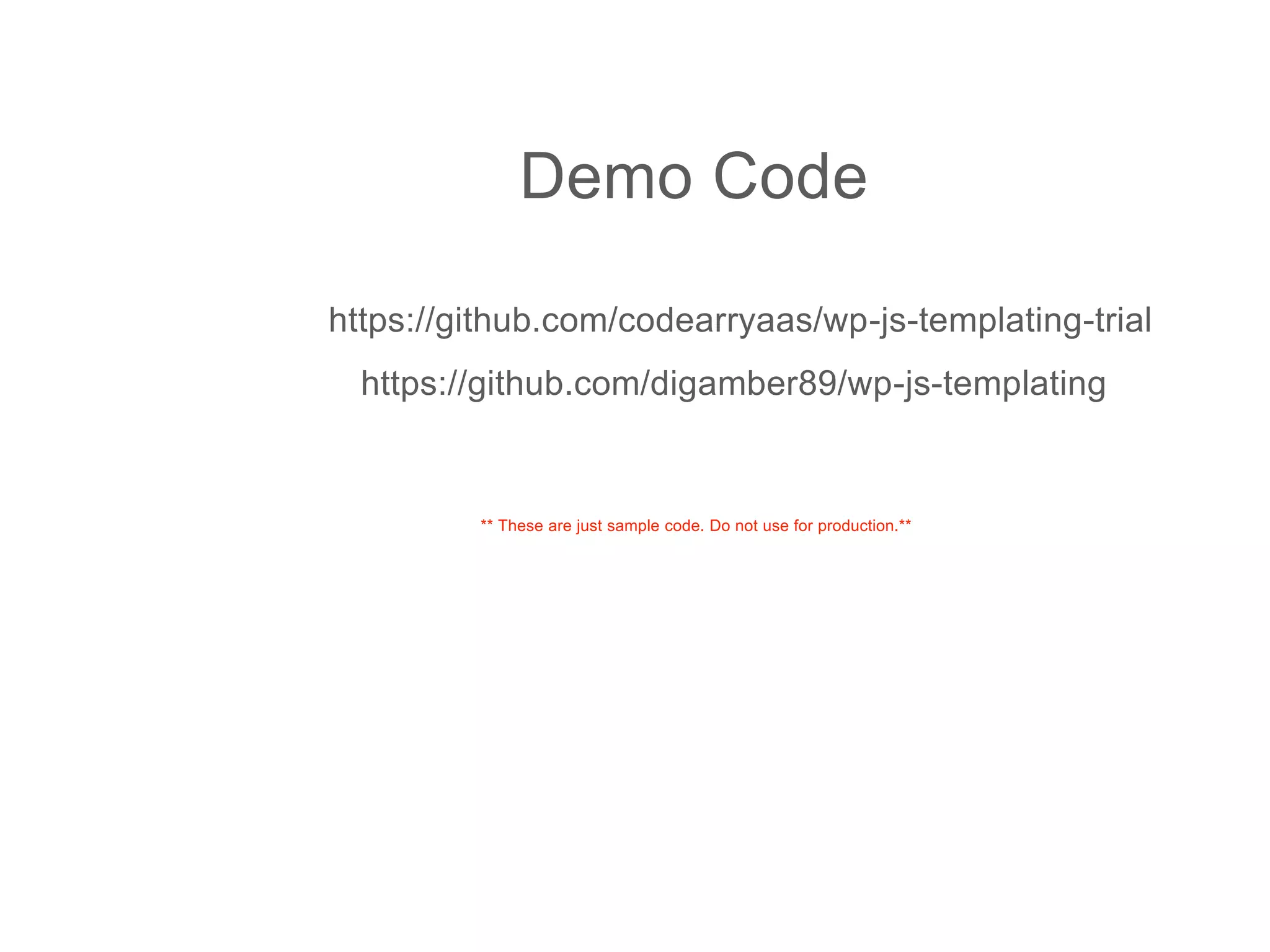 https://github.com/codearryaas/wp-js-templating-trial
Demo Code
https://github.com/digamber89/wp-js-templating
** These are just sample code. Do not use for production.**
 