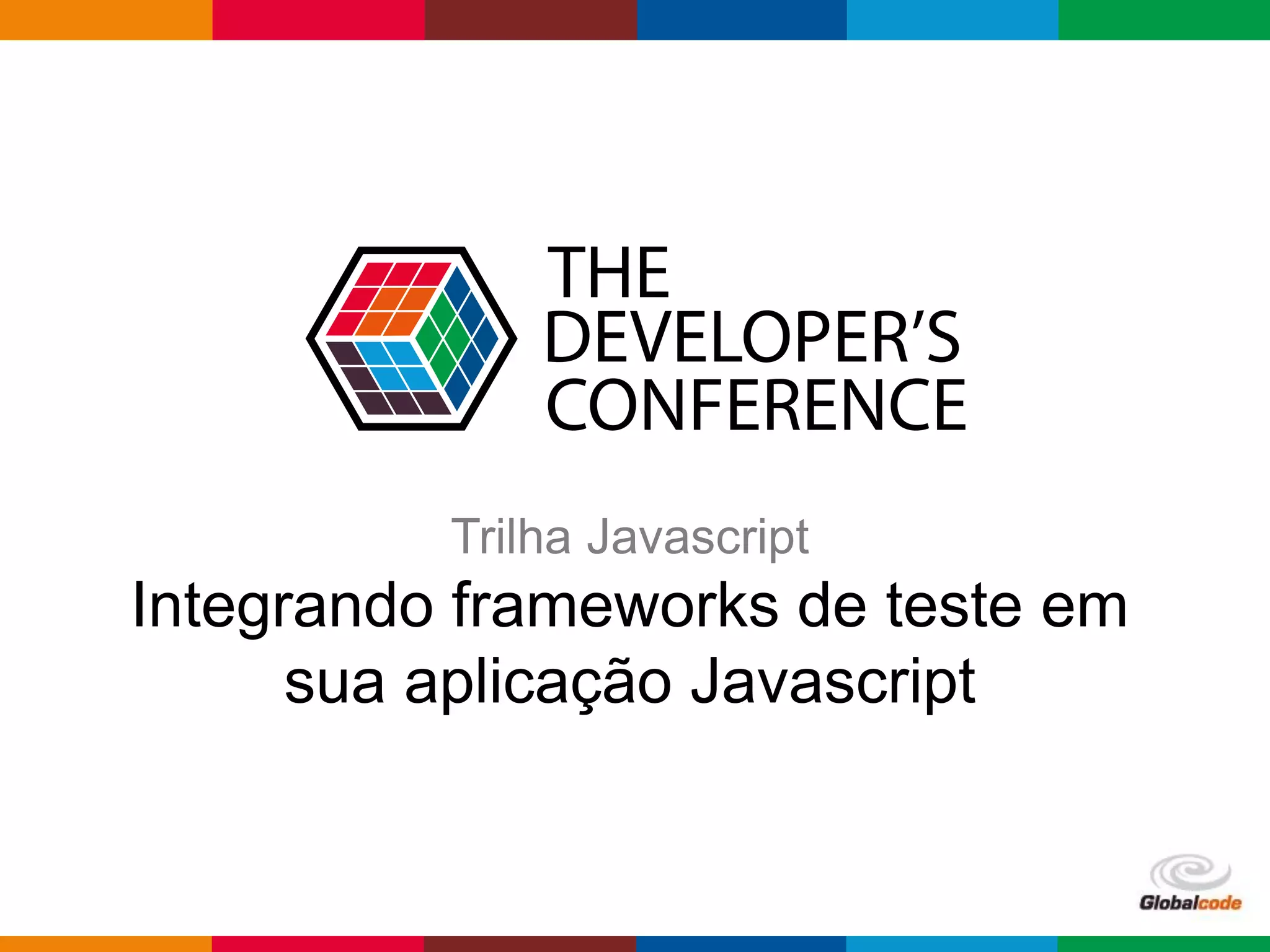 Globalcode – Open4education
Trilha Javascript
Integrando frameworks de teste em
sua aplicação Javascript
 