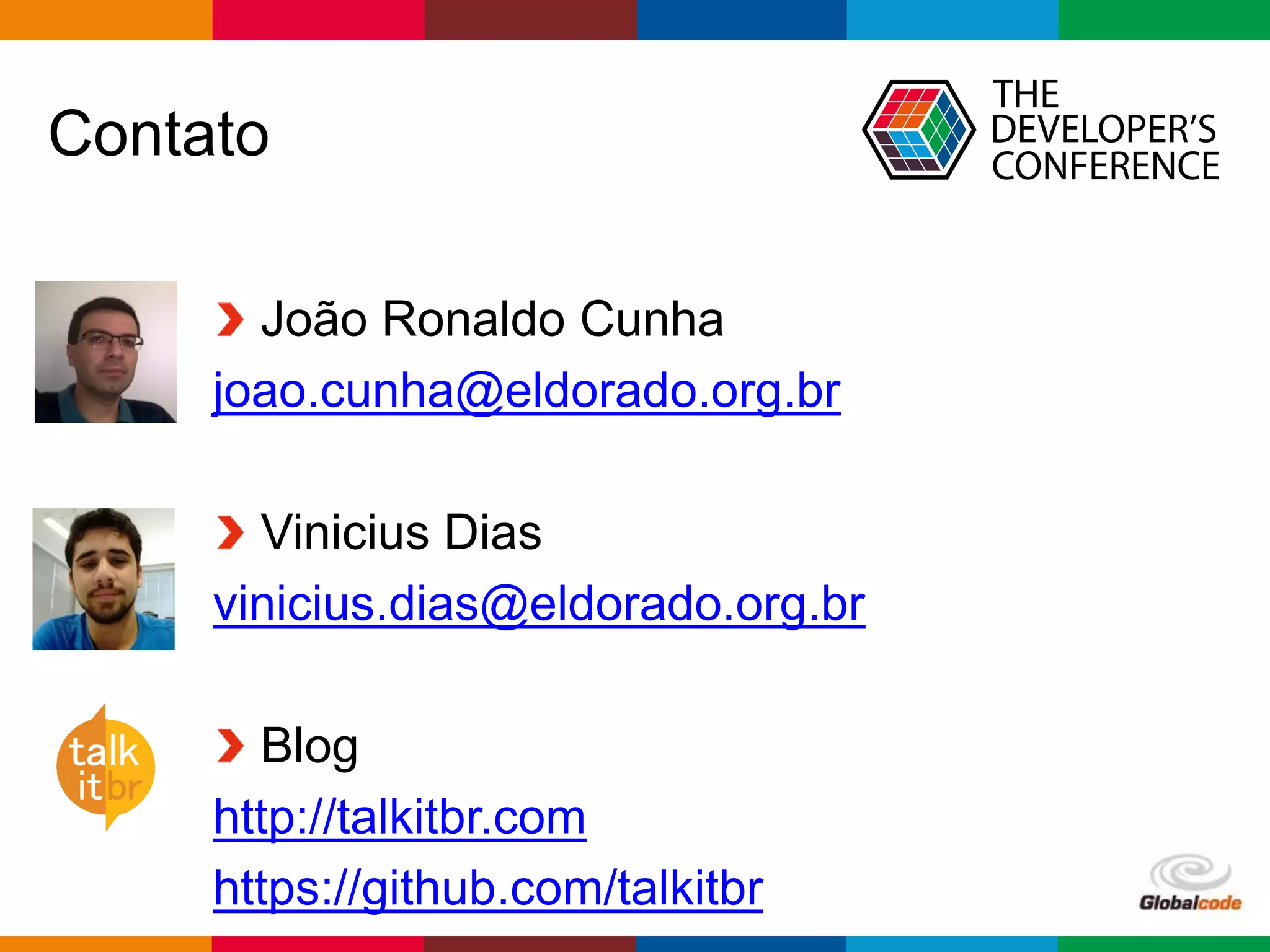 Globalcode – Open4education
Contato
João Ronaldo Cunha
joao.cunha@eldorado.org.br
Vinicius Dias
vinicius.dias@eldorado.org.br
Blog
http://talkitbr.com
https://github.com/talkitbr
 