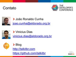 Globalcode – Open4education
Contato
João Ronaldo Cunha
joao.cunha@eldorado.org.br
Vinicius Dias
vinicius.dias@eldorado.org.br
Blog
http://talkitbr.com
https://github.com/talkitbr
 