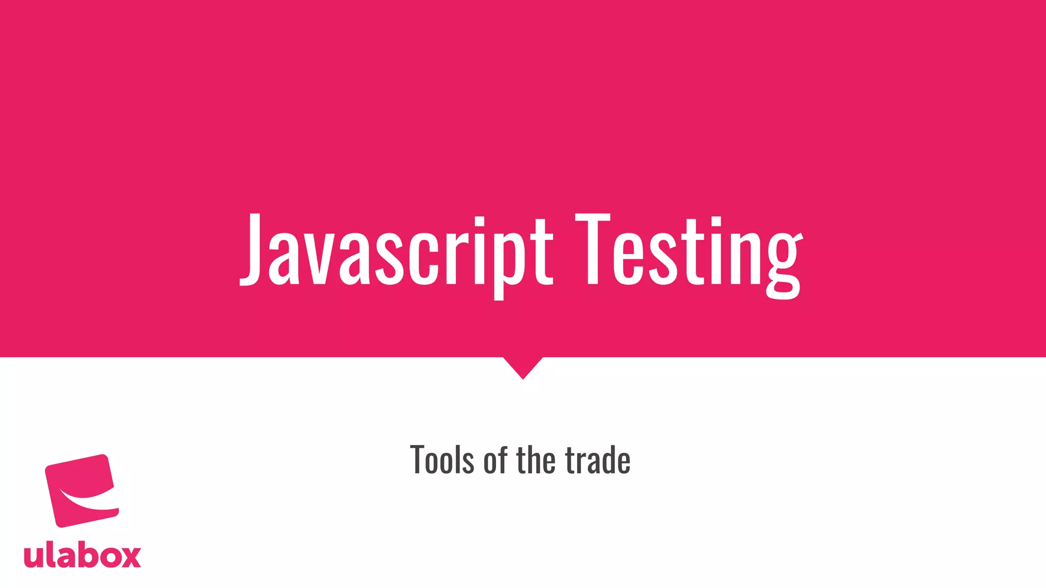 Javascript Testing
Tools of the trade
 