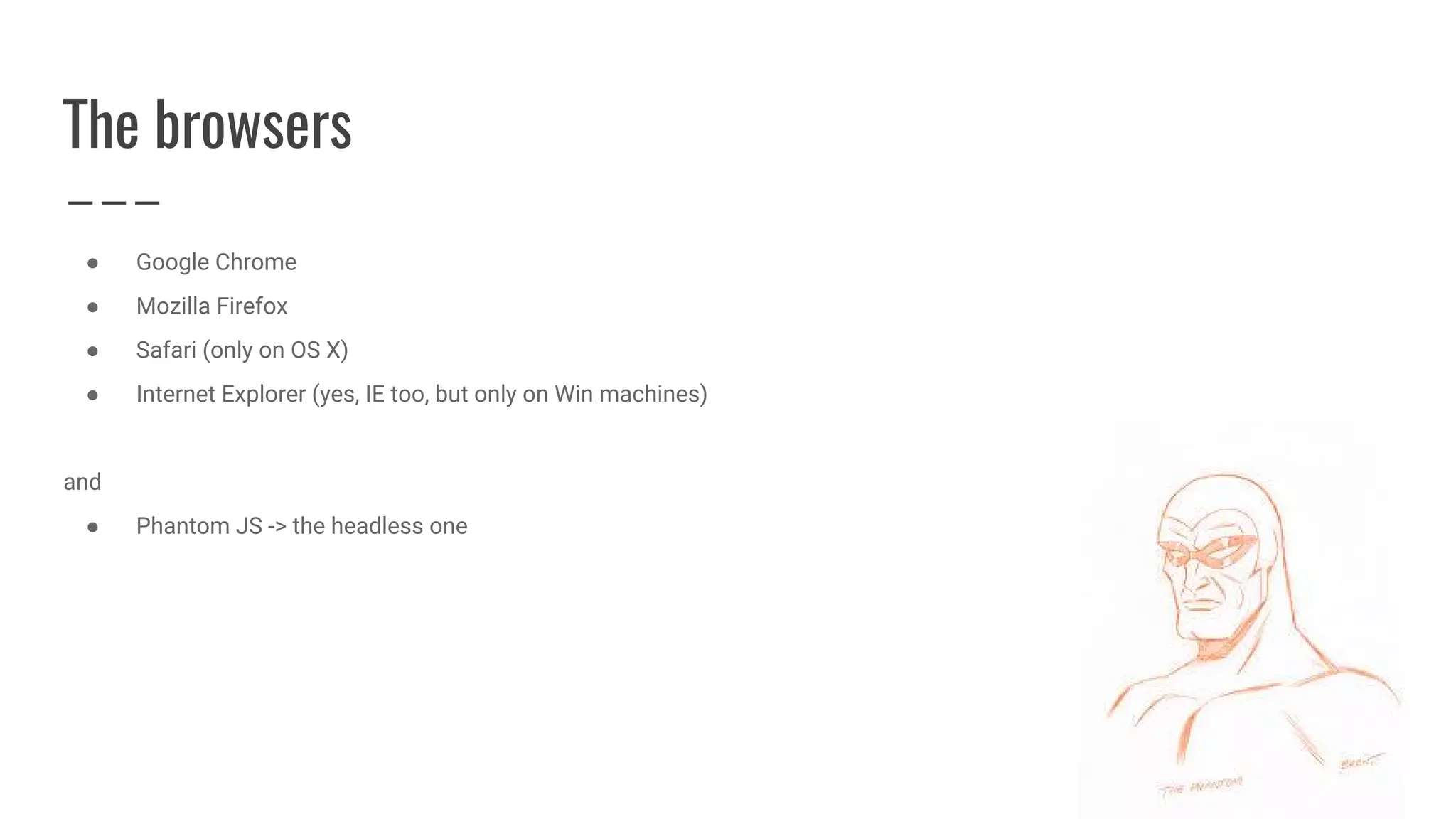 The browsers
● Google Chrome
● Mozilla Firefox
● Safari (only on OS X)
● Internet Explorer (yes, IE too, but only on Win machines)
and
● Phantom JS -> the headless one
 