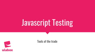 Javascript Testing
Tools of the trade
 