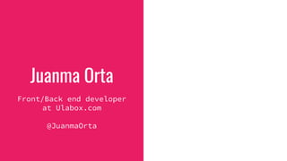 Juanma Orta
Front/Back end developer
at Ulabox.com
@JuanmaOrta
 