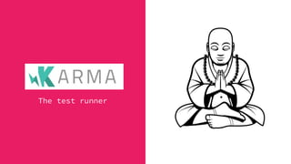 Karma
The test runner
 