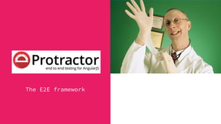 Protractor
The E2E framework
 