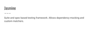 Jasmine
Suite and spec based testing framework. Allows dependency mocking and
custom matchers.
 