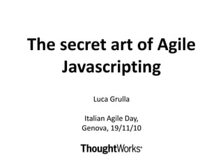 The secret art of Agile
Javascripting
Luca Grulla
Italian Agile Day,
Genova, 19/11/10
 