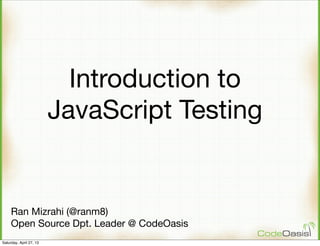 Introduction to
JavaScript Testing
Ran Mizrahi (@ranm8)
Open Source Dpt. Leader @ CodeOasis
Saturday, April 27, 13
 