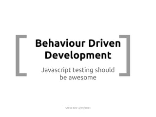 Behaviour Driven
Development
Javascript testing should
be awesome
[ ]
SFEIR BOF 4/19/2013
 