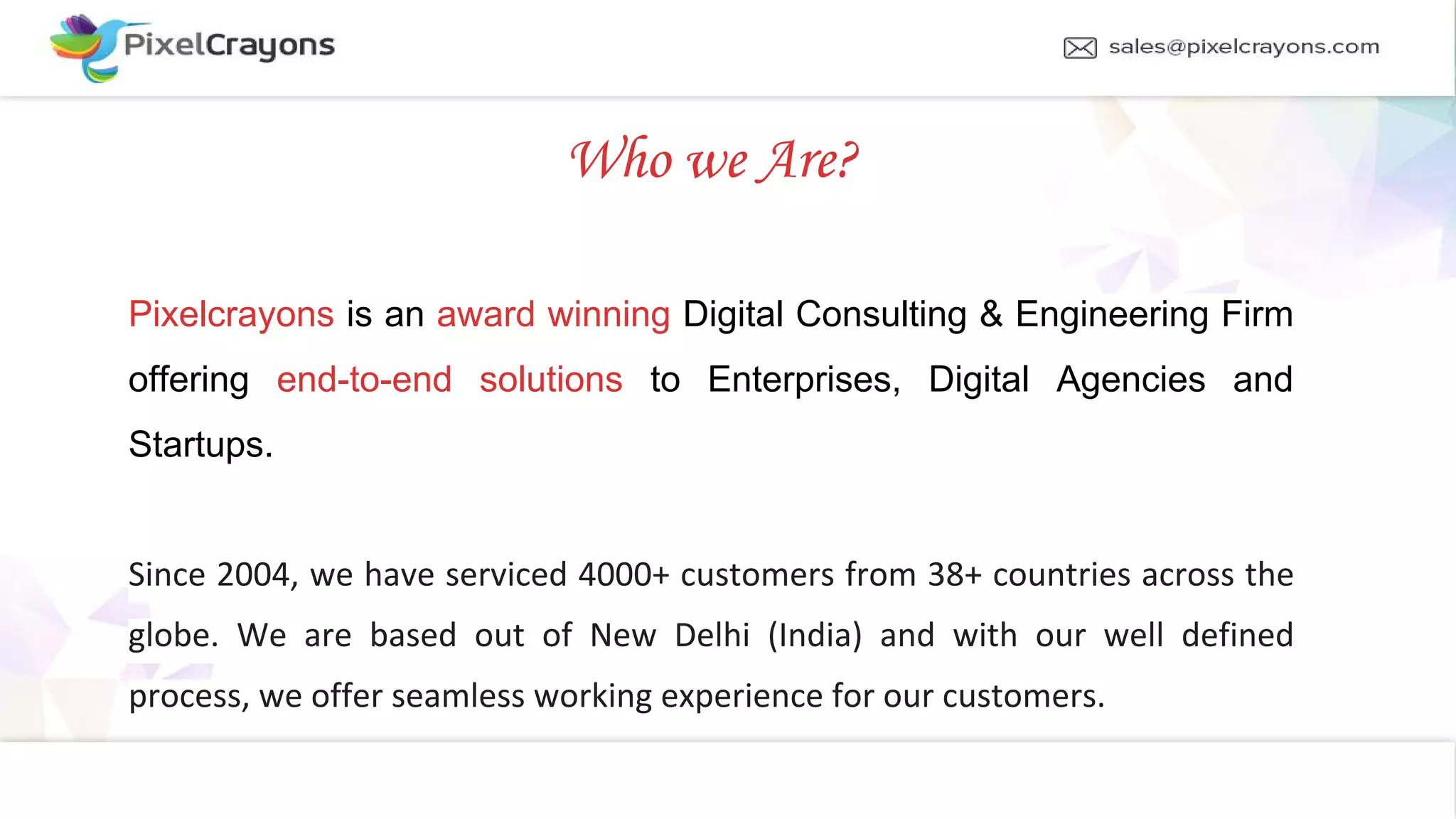 Who we Are? Pixelcrayons is an award winning Digital Consulting & Engineering Firm offering end-to-end solutions to Enterprises, Digital Agencies and Startups.