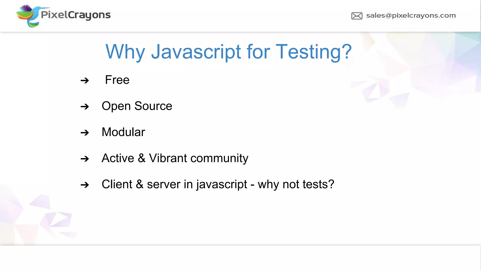 Why Javascript for Testing? ➔ Free ➔ Open Source ➔ Modular ➔ Active & Vibrant community ➔ Client & server in javascript - why not tests?