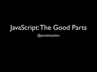 JavaScript: The Good Parts
         @jonathanjulian
 