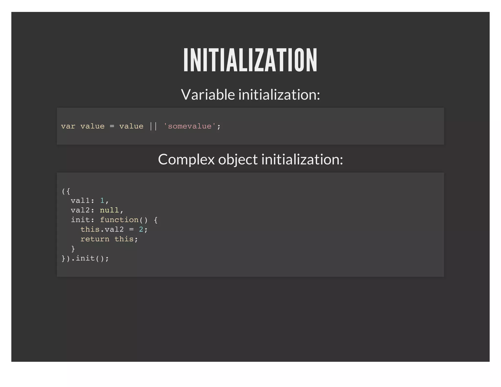 PRIVATE PATTERN
 var getCount = function() {
   var count = 0;
   return function() {
       return ++count;
   }
 }
 var next = getCount();
 console.log(next()); // 1
 console.log(next()); // 2



This pattern allows you to expose only what you want exposed.
 