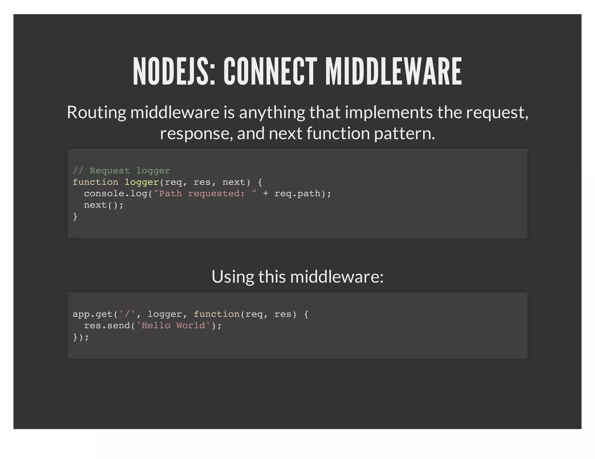 NODEJS: EXPRESS SERVER
               Our hello world example in express:
var express = require('express');
app = express.createServer()
app.get('/', function(req, res) {
  res.send('Hello World');
});
app.listen(1337);
console.log('Listening on port 1337');
 
