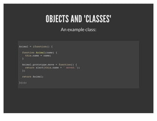 OBJECTS AND "CLASSES"
Objects are like JSON with some class aspects known as
                      prototypes.
 