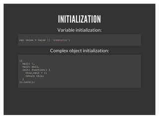 PRIVATE PATTERN
 var getCount = function() {
   var count = 0;
   return function() {
       return ++count;
   }
 }
 var next = getCount();
 console.log(next()); // 1
 console.log(next()); // 2



This pattern allows you to expose only what you want exposed.
 