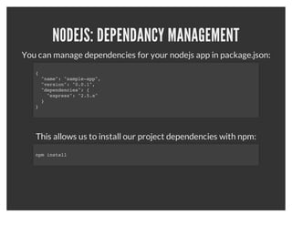 NODEJS: HELLO WORLD
var http = require('http');
http.createServer(function (req, res) {
  res.writeHead(200, {'Content-Type': 'text/plain'});
  res.end('Hello Worldn');
}).listen(1337);
console.log('Server running on port 1337');


                        Source:   http://nodejs.org/about/
 