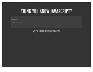 THINK YOU KNOW JAVASCRIPT?
return
{
  a: "hello"
}



                What does this return?
 
