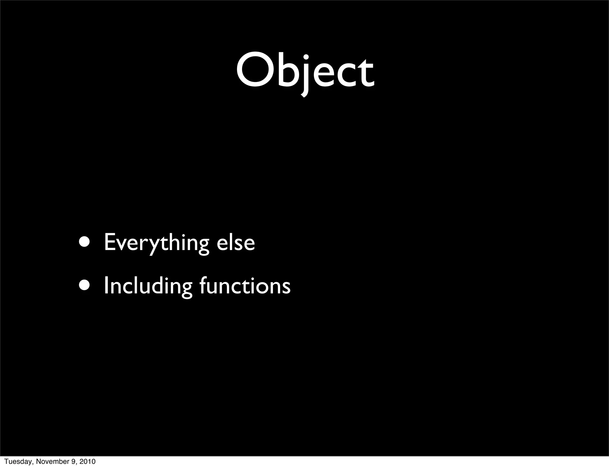 Object


                   • Everything else
                   • Including functions


Tuesday, November 9, 2010
 