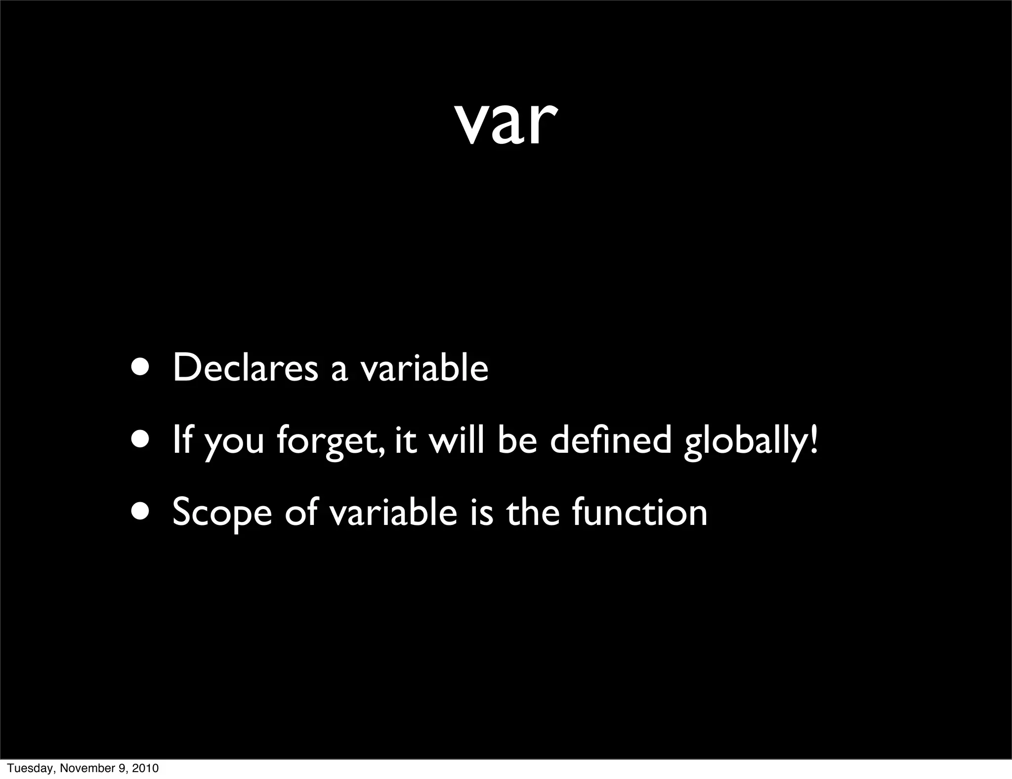 var

                   • Declares a variable
                   • If you forget, it will be deﬁned globally!
                   • Scope of variable is the function


Tuesday, November 9, 2010
 
