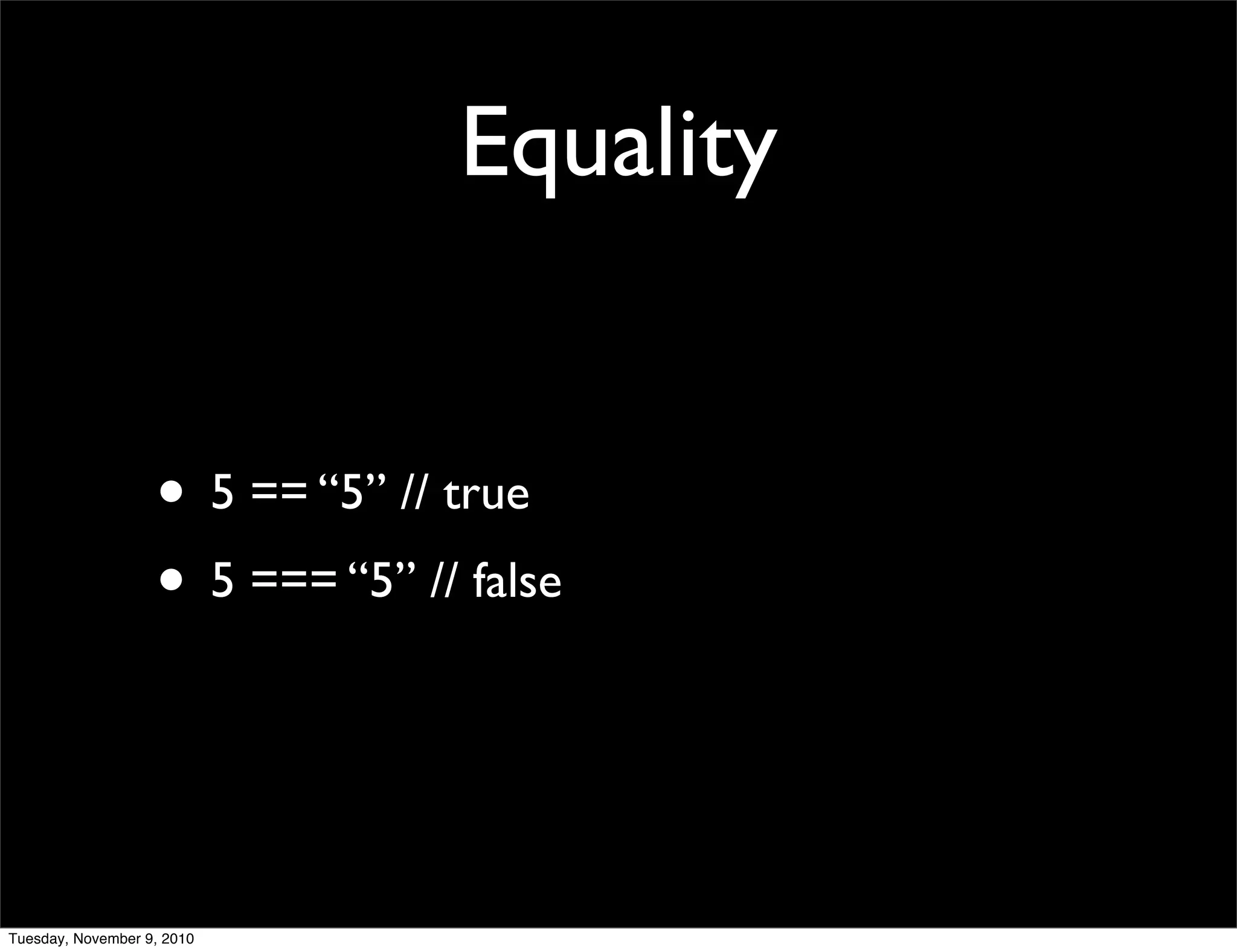 Equality


                   • 5 == “5” // true
                   • 5 === “5” // false


Tuesday, November 9, 2010
 