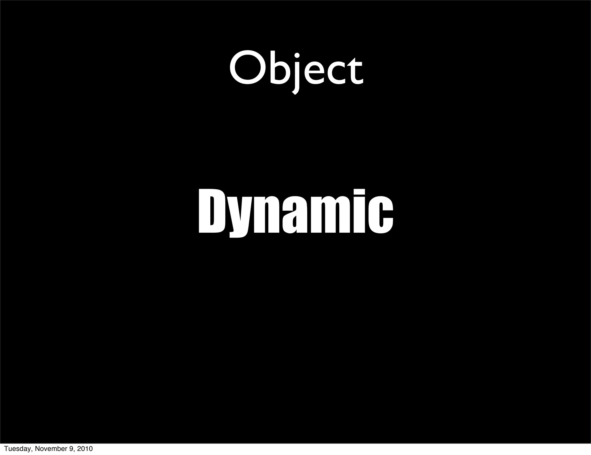 Object


                            Dynamic


Tuesday, November 9, 2010
 