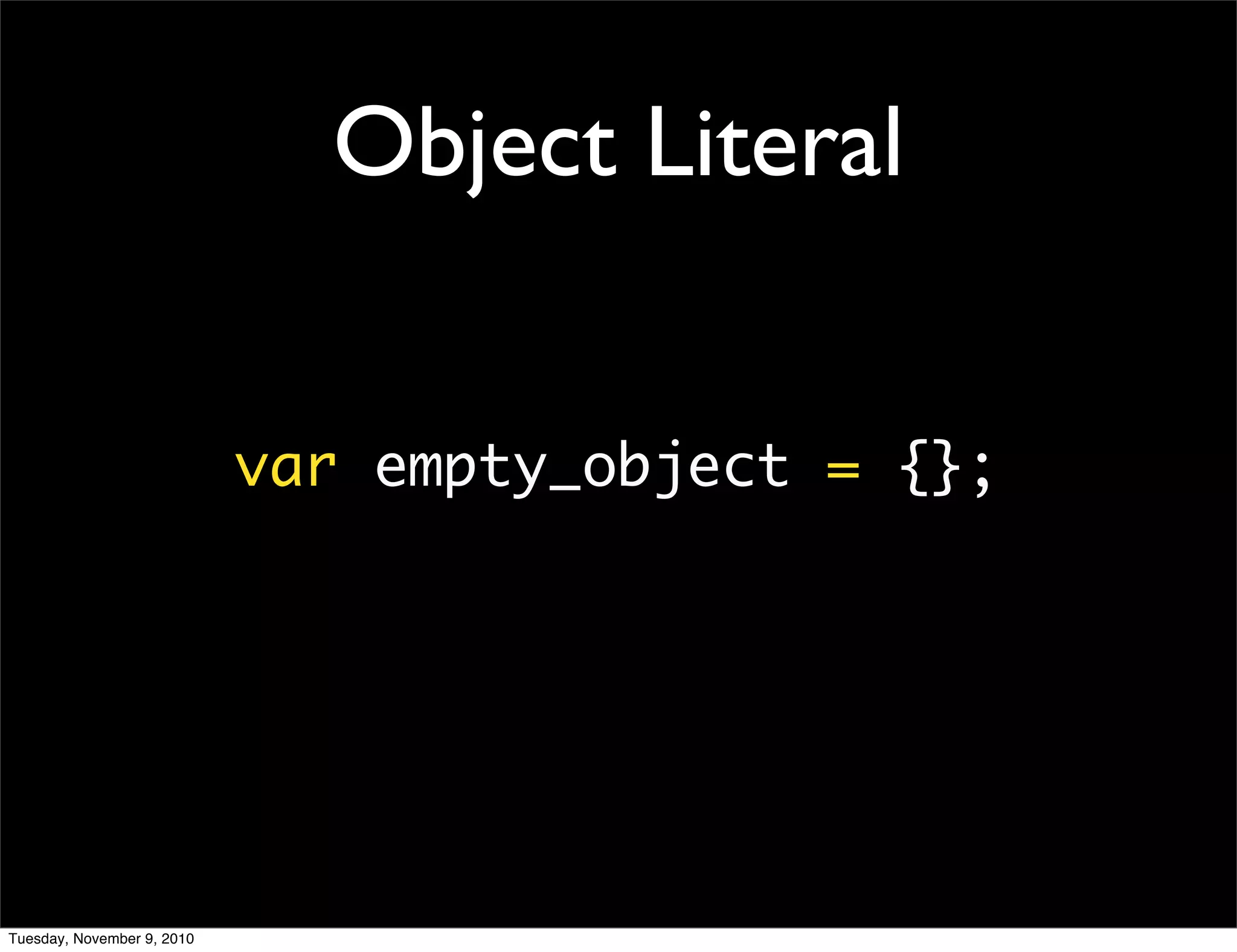 Object Literal


                            var empty_object = {};




Tuesday, November 9, 2010
 