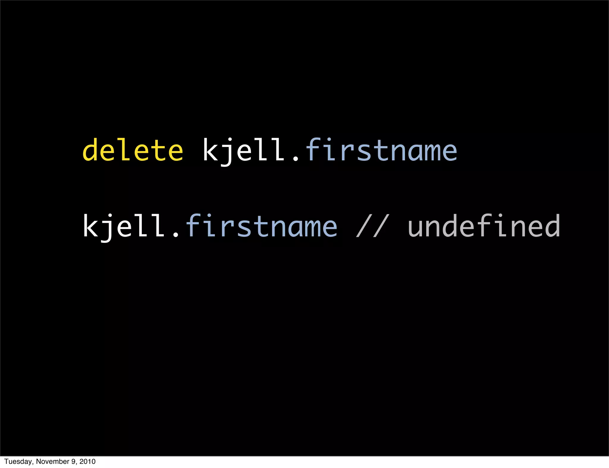 delete kjell.firstname

                     kjell.firstname // undefined




Tuesday, November 9, 2010
 