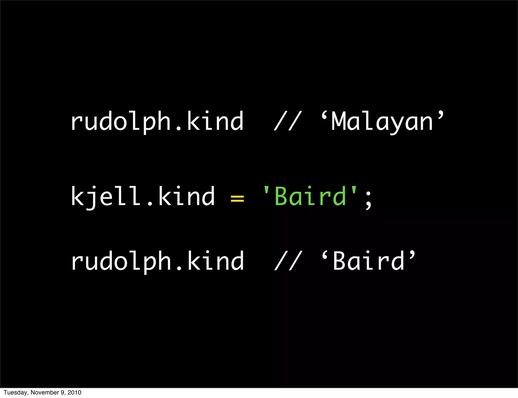 rudolph.kind   // ‘Malayan’


                     kjell.kind = 'Baird';

                     rudolph.kind   // ‘Baird’




Tuesday, November 9, 2010
 