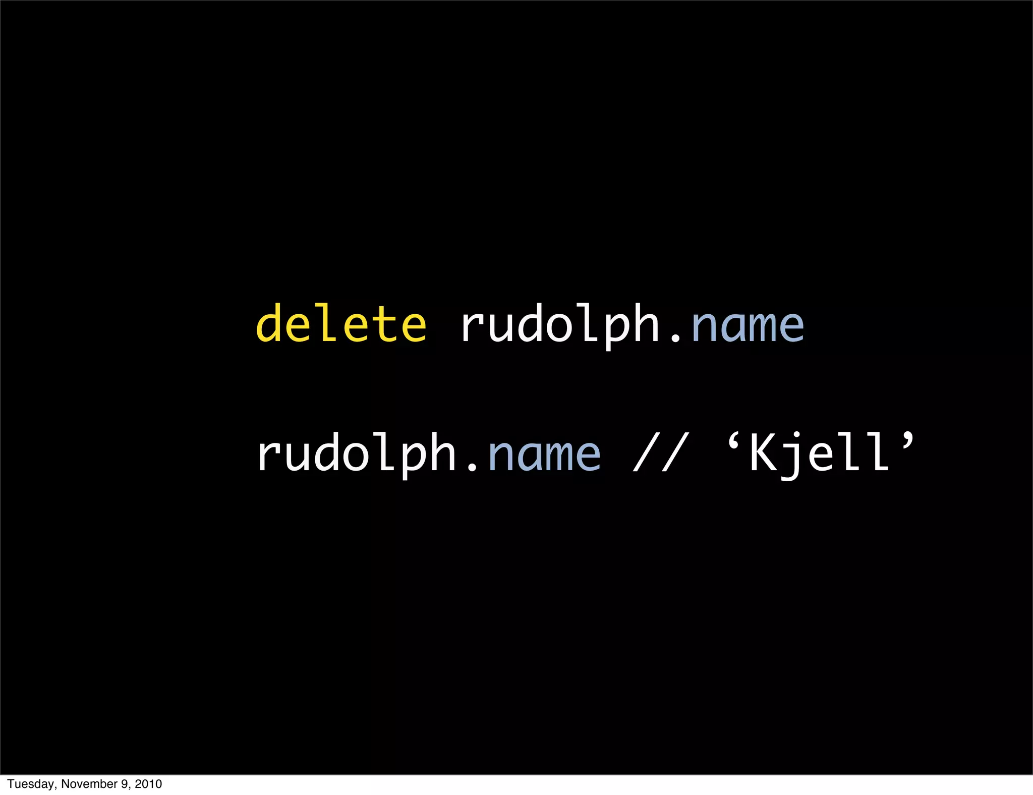 delete rudolph.name

                            rudolph.name // ‘Kjell’




Tuesday, November 9, 2010
 