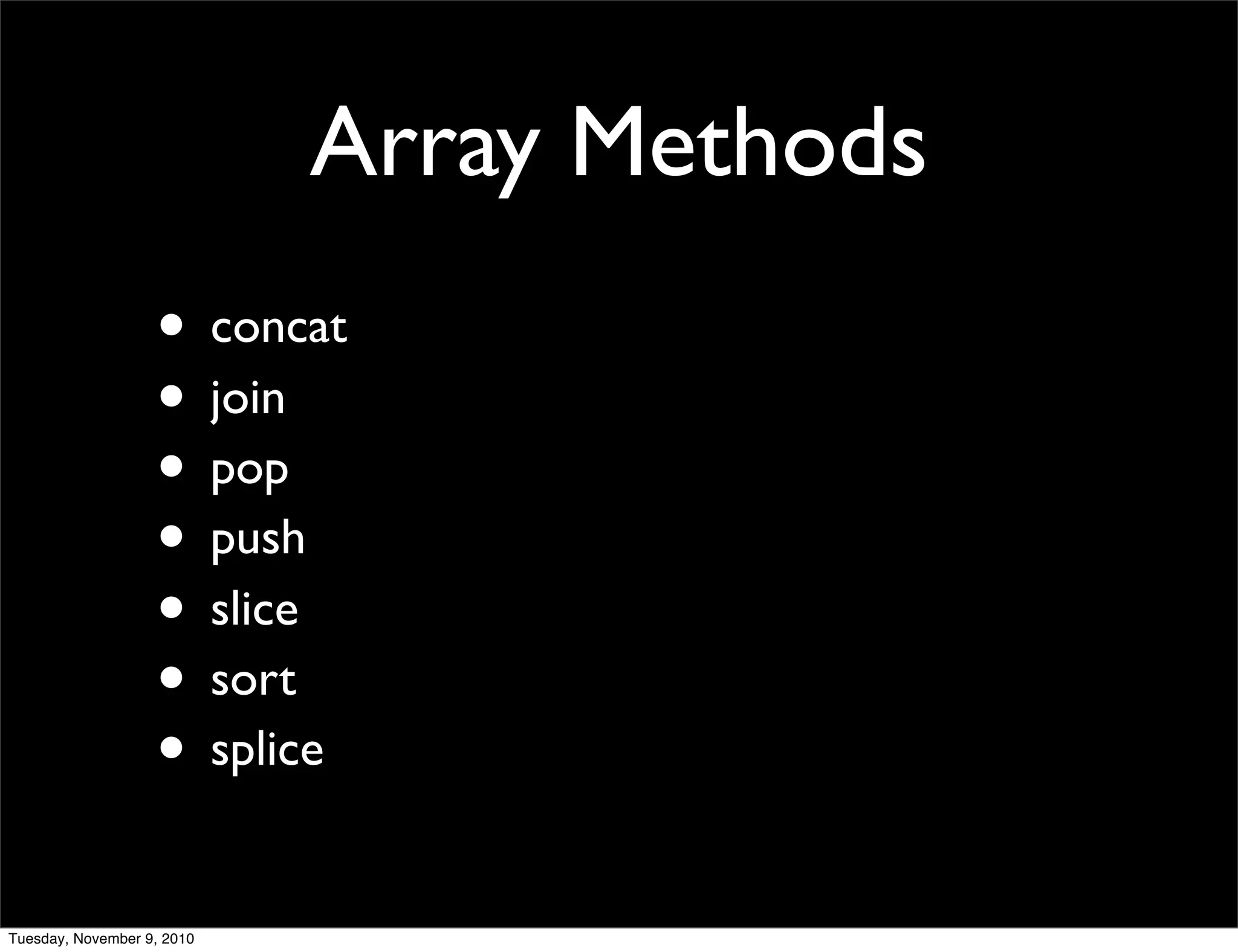 Array Methods
                   • concat
                   • join
                   • pop
                   • push
                   • slice
                   • sort
                   • splice
Tuesday, November 9, 2010
 