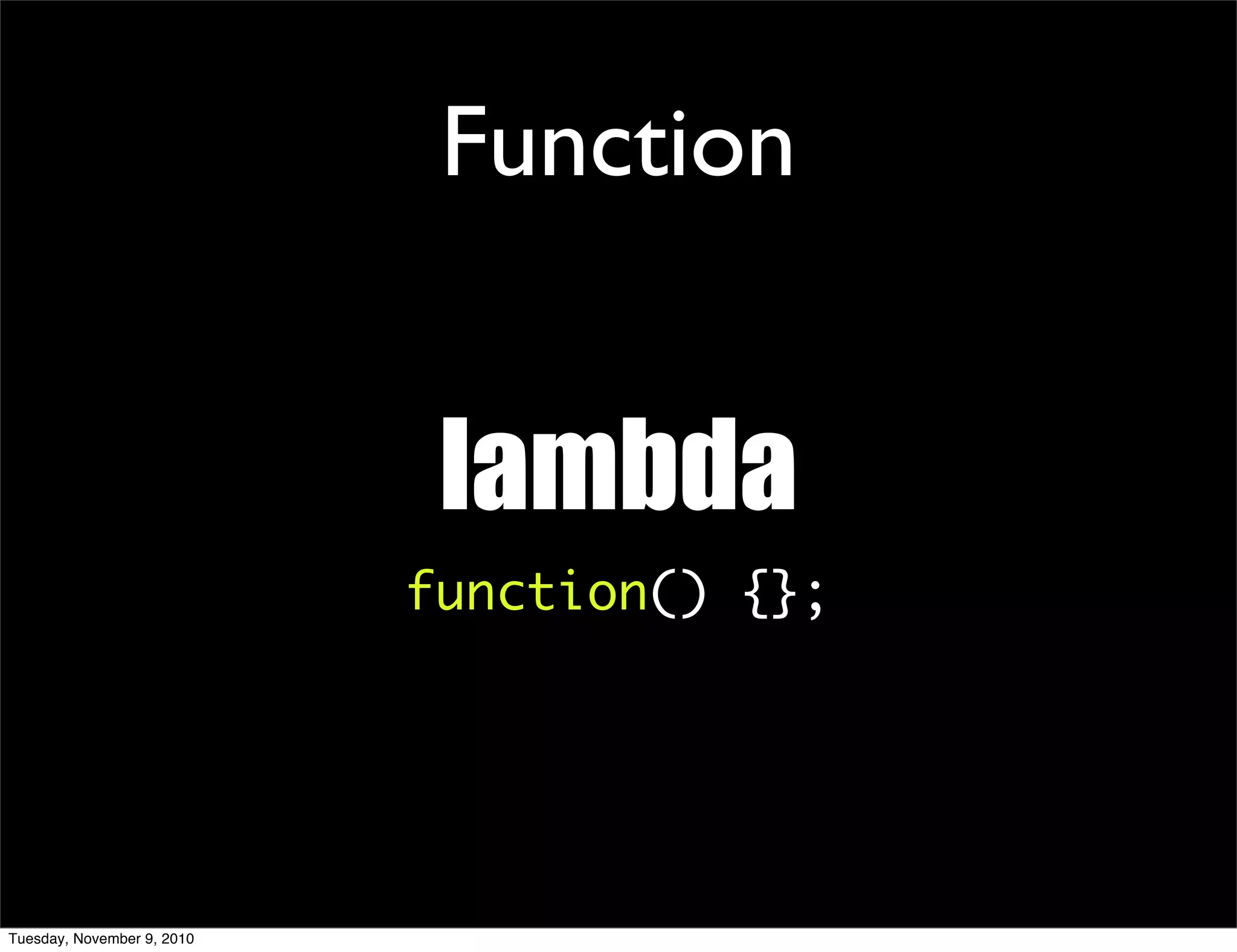 Function


                             lambda
                            function() {};




Tuesday, November 9, 2010
 