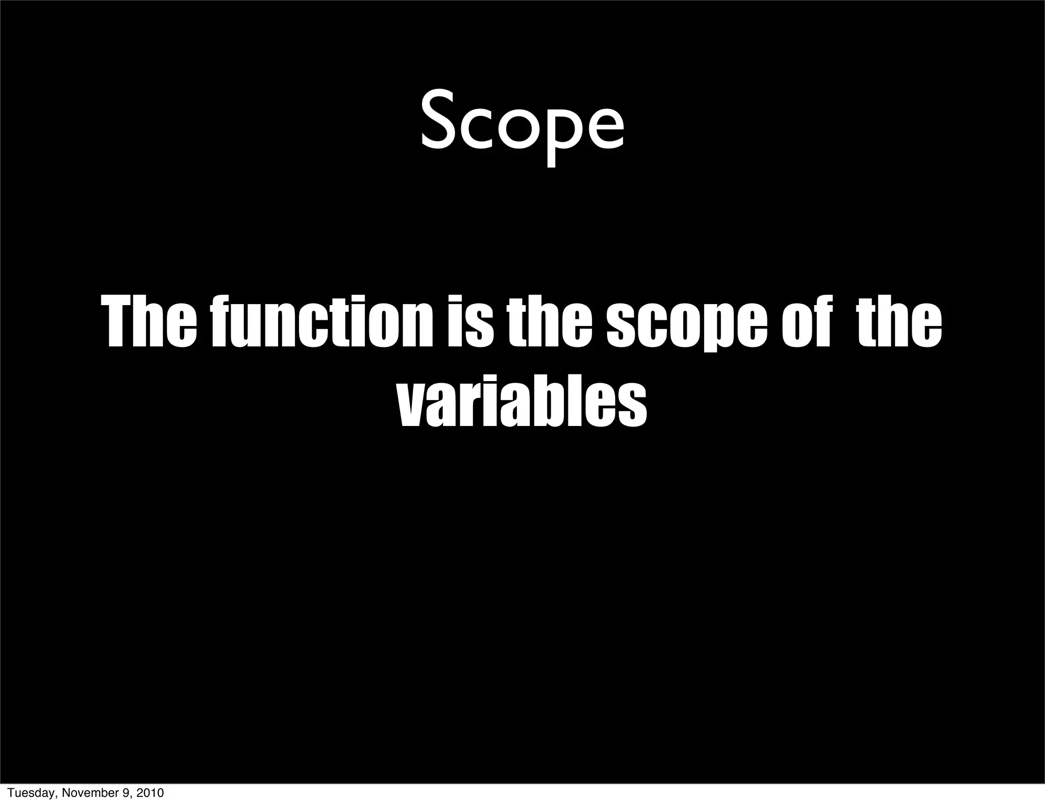 Scope

              The function is the scope of the
                         variables




Tuesday, November 9, 2010
 