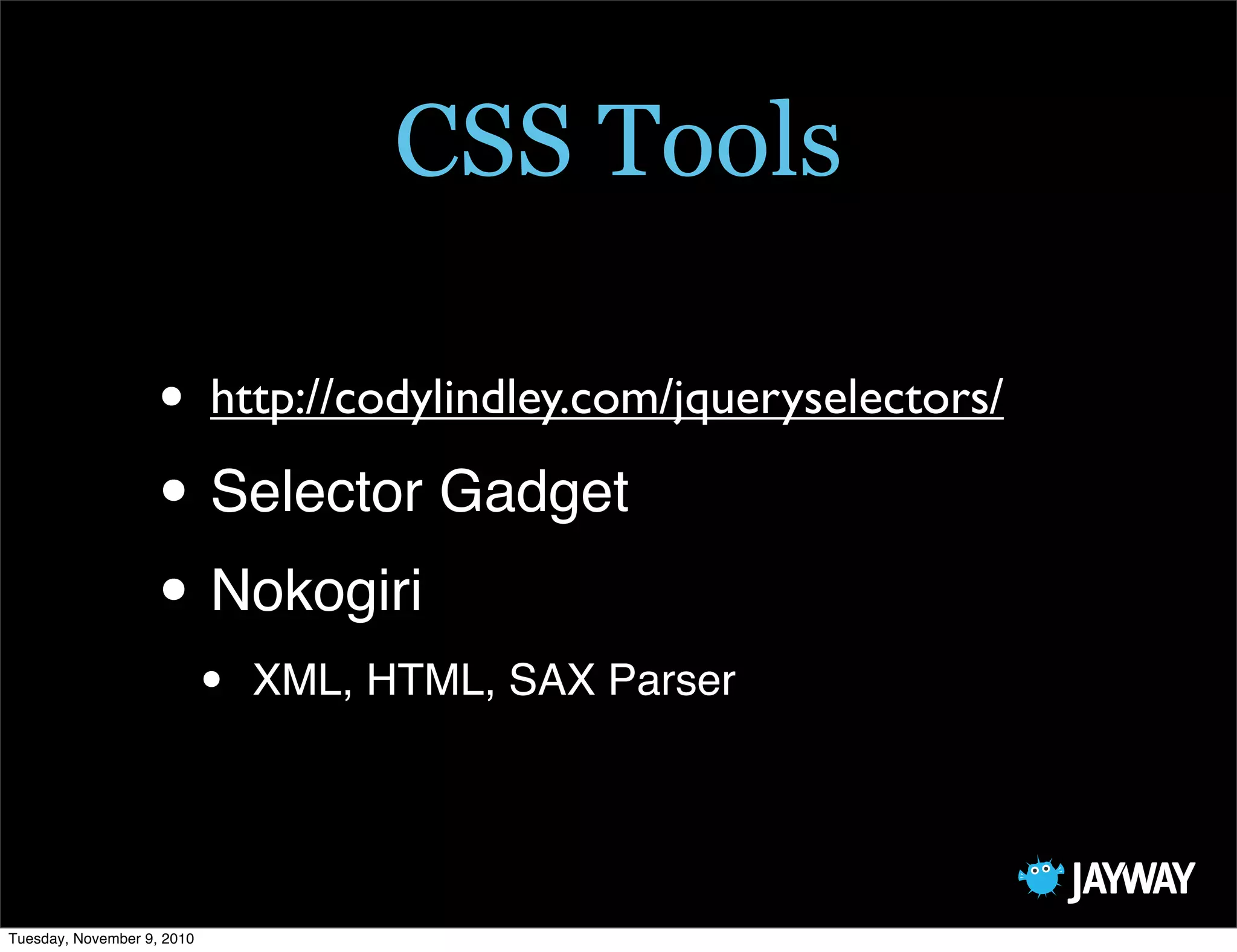CSS Tools

                   • http://codylindley.com/jqueryselectors/
                   • Selector Gadget
                   • Nokogiri
                            •   XML, HTML, SAX Parser




Tuesday, November 9, 2010
 