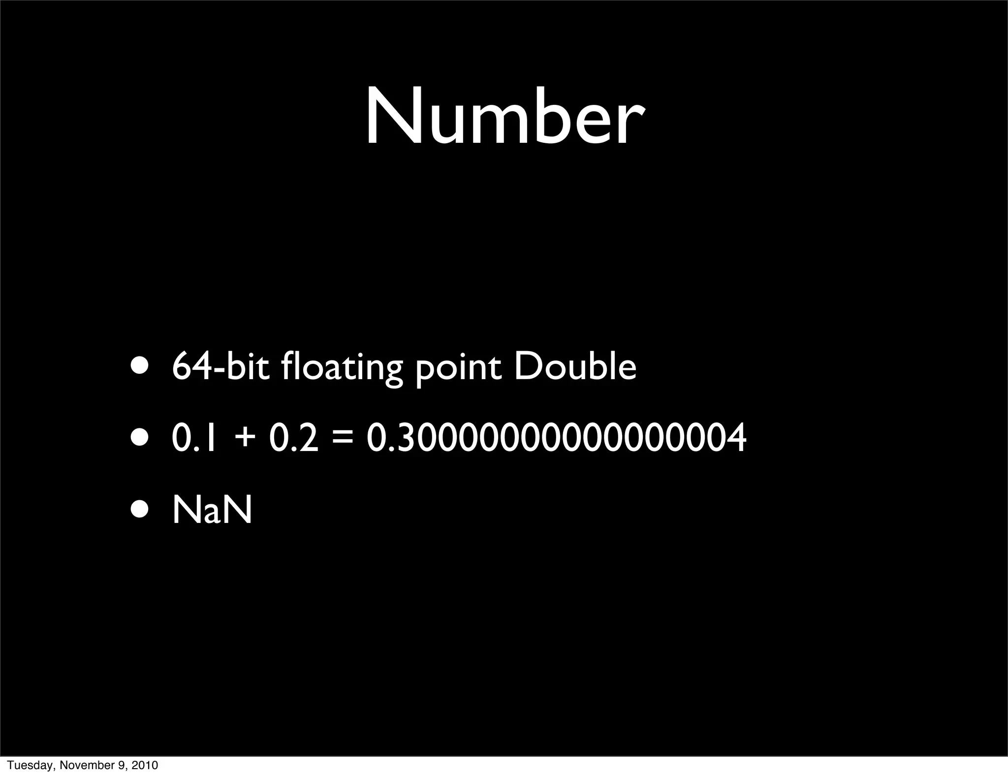 Number

                   • 64-bit ﬂoating point Double
                   • 0.1 + 0.2 = 0.30000000000000004	

                   • NaN


Tuesday, November 9, 2010
 