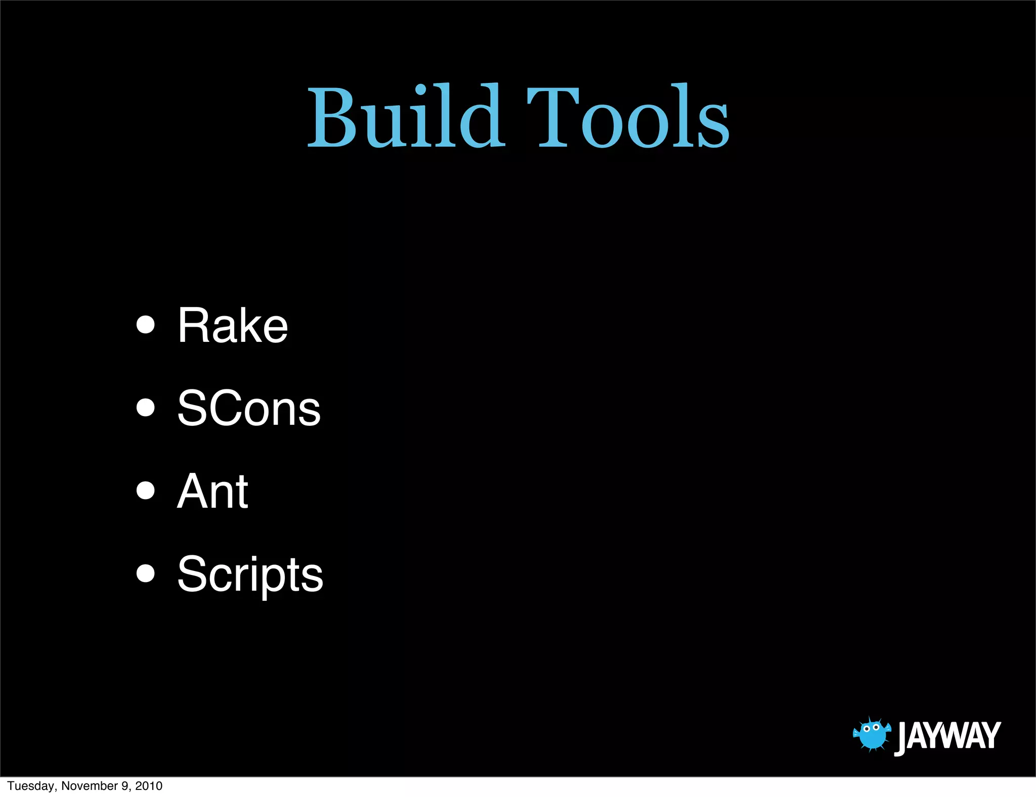 Build Tools

                   • Rake
                   • SCons
                   • Ant
                   • Scripts

Tuesday, November 9, 2010
 