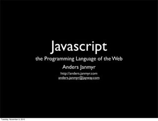 Javascript
                            the Programming Language of the Web
                                       Anders Janmyr
                                      http://anders.janmyr.com
                                     anders.janmyr@jayway.com




Tuesday, November 9, 2010
 