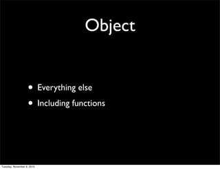 Object


                   • Everything else
                   • Including functions


Tuesday, November 9, 2010
 