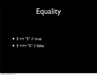 Equality


                   • 5 == “5” // true
                   • 5 === “5” // false


Tuesday, November 9, 2010
 