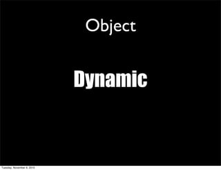 Object


                            Dynamic


Tuesday, November 9, 2010
 