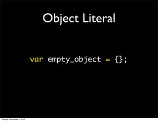 Object Literal


                            var empty_object = {};




Tuesday, November 9, 2010
 