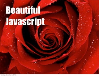 Beautiful
        Javascript




Tuesday, November 9, 2010
 