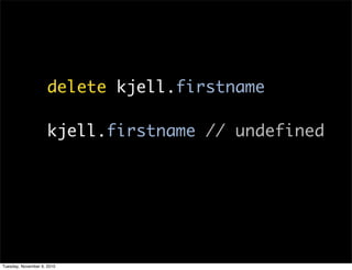 delete kjell.firstname

                     kjell.firstname // undefined




Tuesday, November 9, 2010
 