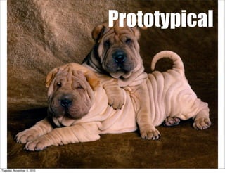 Prototypical




Tuesday, November 9, 2010
 