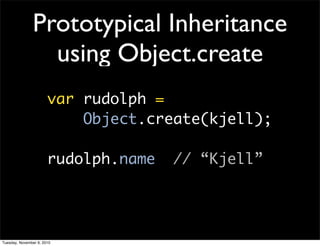 Prototypical Inheritance
                 using Object.create
                       var rudolph =
                           Object.create(kjell);

                       rudolph.name   // “Kjell”




Tuesday, November 9, 2010
 