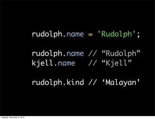 rudolph.name = 'Rudolph';

                            rudolph.name // “Rudolph”
                            kjell.name   // “Kjell”

                            rudolph.kind // ‘Malayan’



Tuesday, November 9, 2010
 