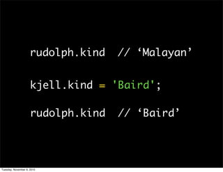 rudolph.kind   // ‘Malayan’


                     kjell.kind = 'Baird';

                     rudolph.kind   // ‘Baird’




Tuesday, November 9, 2010
 
