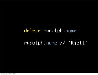 delete rudolph.name

                            rudolph.name // ‘Kjell’




Tuesday, November 9, 2010
 